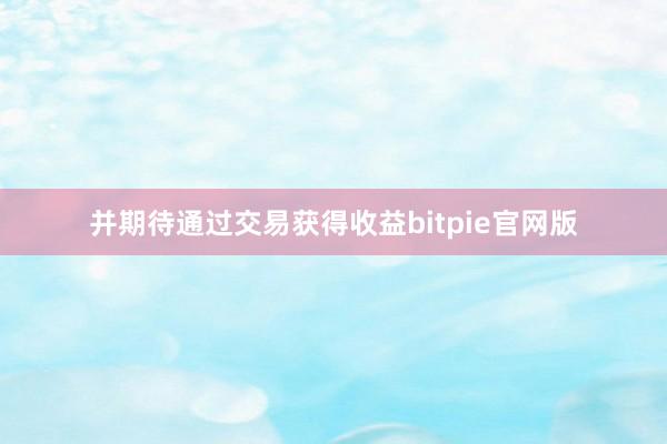 并期待通过交易获得收益bitpie官网版