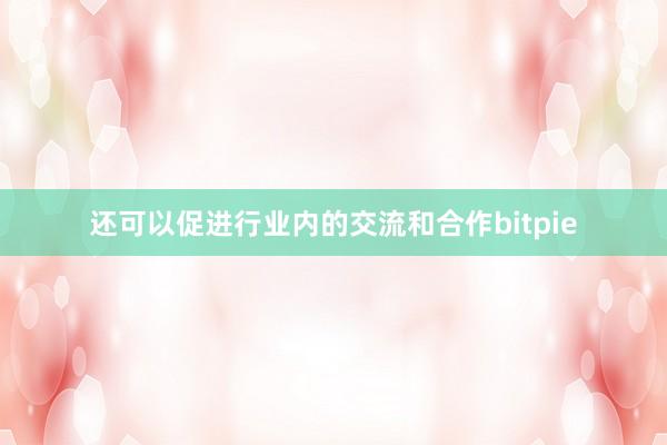 还可以促进行业内的交流和合作bitpie