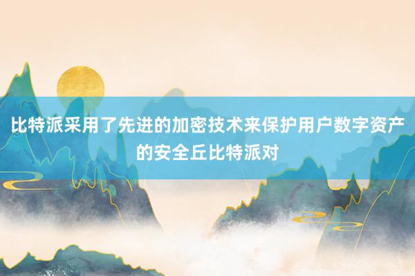 比特派采用了先进的加密技术来保护用户数字资产的安全丘比特派对