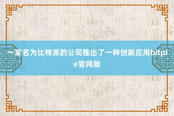 一家名为比特派的公司推出了一种创新应用bitpie官网版