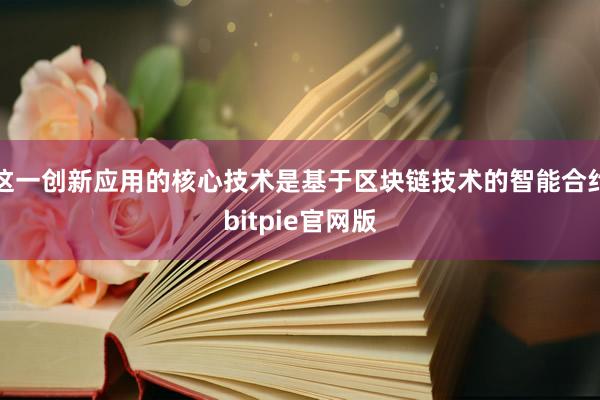 这一创新应用的核心技术是基于区块链技术的智能合约bitpie官网版