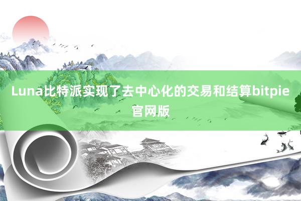 Luna比特派实现了去中心化的交易和结算bitpie官网版