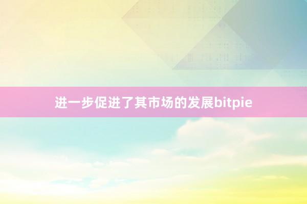 进一步促进了其市场的发展bitpie