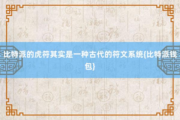 比特派的虎符其实是一种古代的符文系统{比特派钱包}