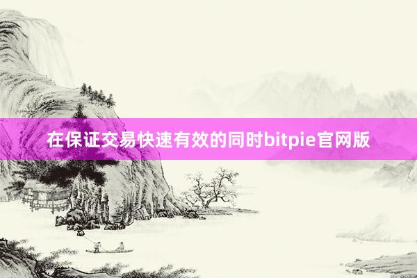 在保证交易快速有效的同时bitpie官网版