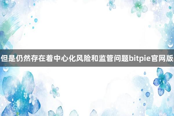 但是仍然存在着中心化风险和监管问题bitpie官网版