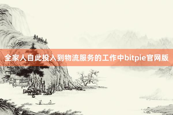 全家人自此投入到物流服务的工作中bitpie官网版