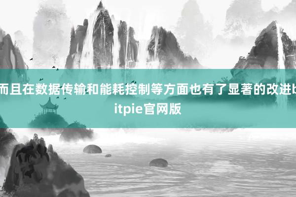 而且在数据传输和能耗控制等方面也有了显著的改进bitpie官网版