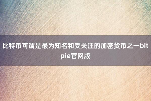 比特币可谓是最为知名和受关注的加密货币之一bitpie官网版