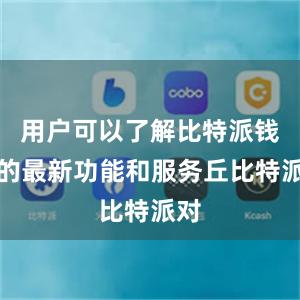 用户可以了解比特派钱包的最新功能和服务丘比特派对