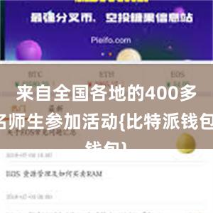 来自全国各地的400多名师生参加活动{比特派钱包}