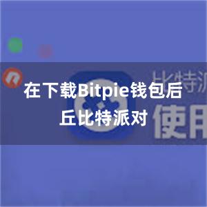 在下载Bitpie钱包后丘比特派对