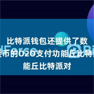 比特派钱包还提供了数字货币的O2O支付功能丘比特派对