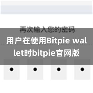 用户在使用Bitpie wallet时bitpie官网版