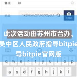 此次活动由苏州市台办、苏州市吴中区人民政府指导bitpie官网版