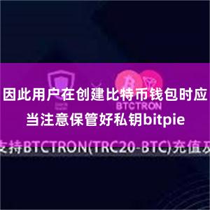 因此用户在创建比特币钱包时应当注意保管好私钥bitpie