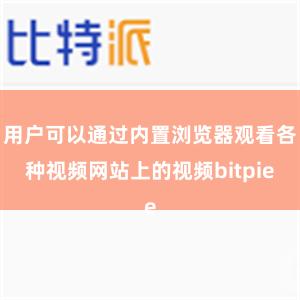 用户可以通过内置浏览器观看各种视频网站上的视频bitpie